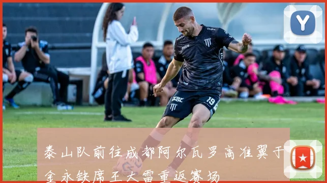 泰山队前往成都阿尔瓦罗高准翼于金永缺席王大雷重返赛场
