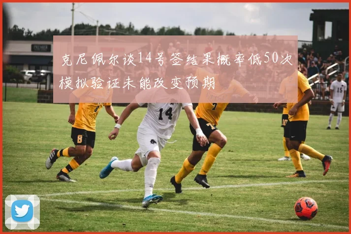 克尼佩尔谈14号签结果概率低50次模拟验证未能改变预期