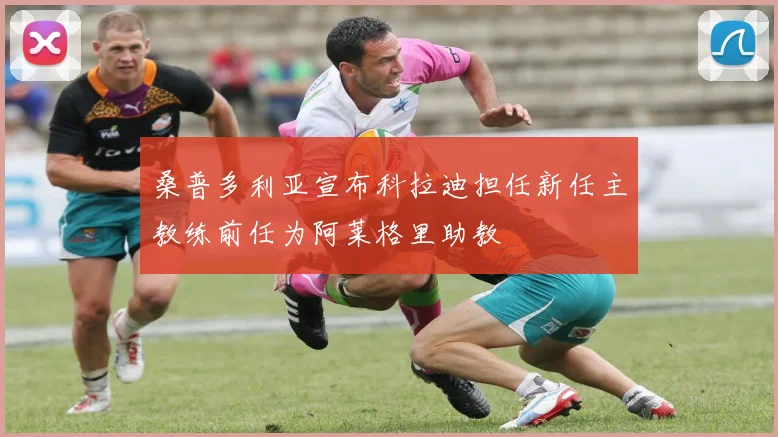 桑普多利亚宣布科拉迪担任新任主教练前任为阿莱格里助教
